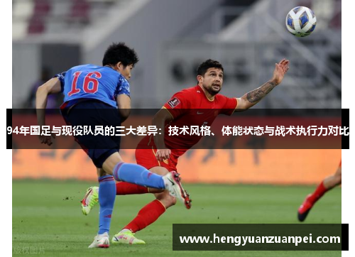 94年国足与现役队员的三大差异：技术风格、体能状态与战术执行力对比