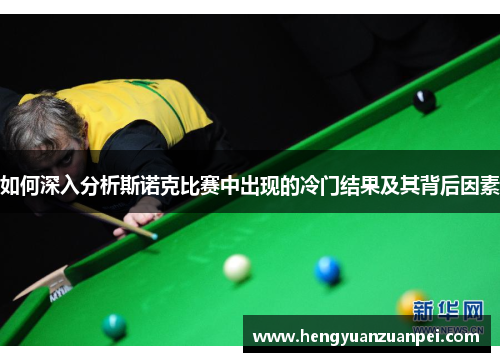 如何深入分析斯诺克比赛中出现的冷门结果及其背后因素