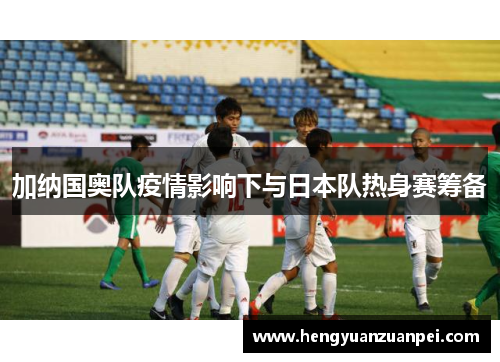 加纳国奥队疫情影响下与日本队热身赛筹备