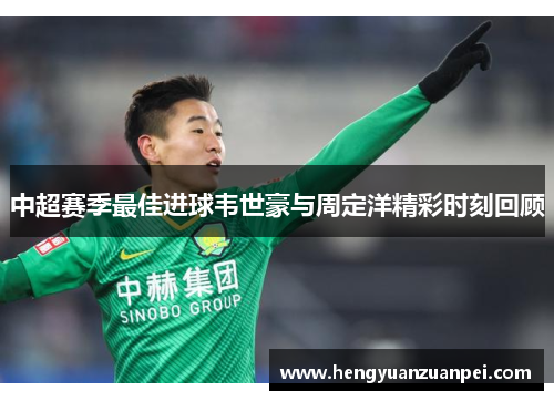 中超赛季最佳进球韦世豪与周定洋精彩时刻回顾