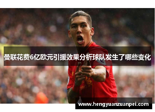 曼联花费6亿欧元引援效果分析球队发生了哪些变化