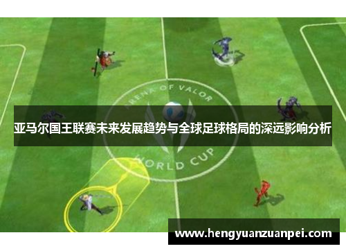 亚马尔国王联赛未来发展趋势与全球足球格局的深远影响分析