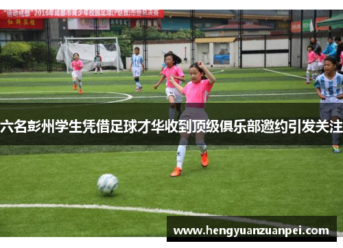 六名彭州学生凭借足球才华收到顶级俱乐部邀约引发关注