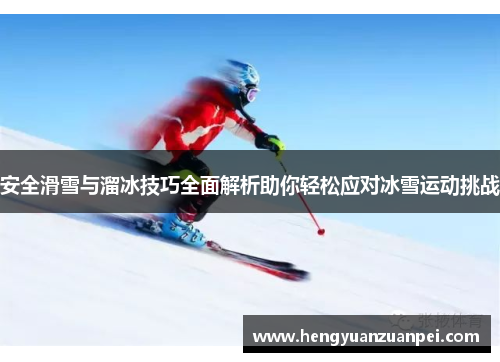 安全滑雪与溜冰技巧全面解析助你轻松应对冰雪运动挑战