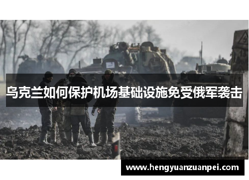 乌克兰如何保护机场基础设施免受俄军袭击