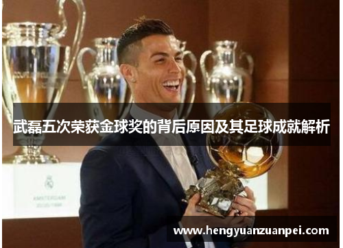 武磊五次荣获金球奖的背后原因及其足球成就解析
