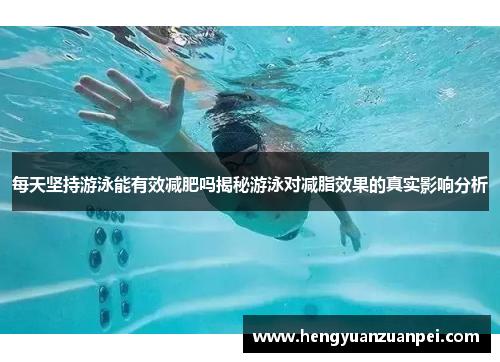 每天坚持游泳能有效减肥吗揭秘游泳对减脂效果的真实影响分析