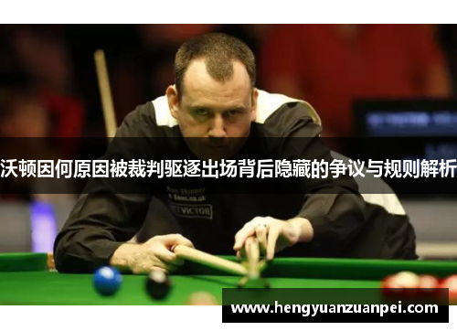 沃顿因何原因被裁判驱逐出场背后隐藏的争议与规则解析