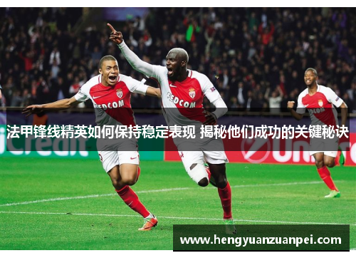 法甲锋线精英如何保持稳定表现 揭秘他们成功的关键秘诀