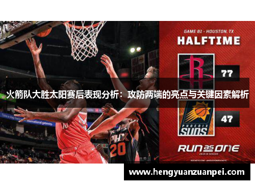 火箭队大胜太阳赛后表现分析：攻防两端的亮点与关键因素解析