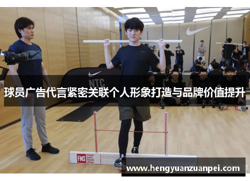 球员广告代言紧密关联个人形象打造与品牌价值提升