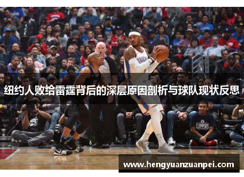 纽约人败给雷霆背后的深层原因剖析与球队现状反思