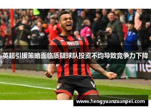 英超引援策略面临质疑球队投资不均导致竞争力下降