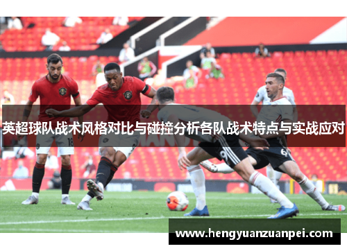 英超球队战术风格对比与碰撞分析各队战术特点与实战应对