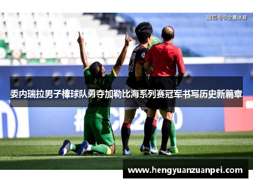 委内瑞拉男子棒球队勇夺加勒比海系列赛冠军书写历史新篇章