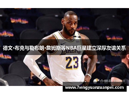 德文·布克与勒布朗·詹姆斯等NBA巨星建立深厚友谊关系