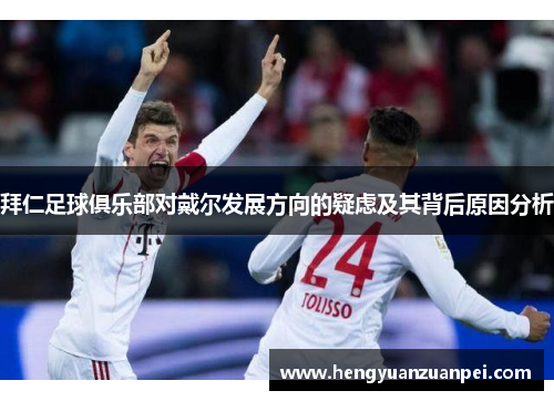 拜仁足球俱乐部对戴尔发展方向的疑虑及其背后原因分析