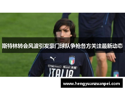 斯特林转会风波引发豪门球队争抢各方关注最新动态