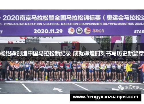 杨绍辉创造中国马拉松新纪录 成就辉煌时刻书写历史新篇章