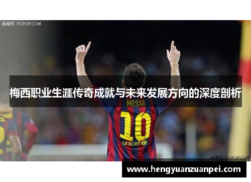 梅西职业生涯传奇成就与未来发展方向的深度剖析